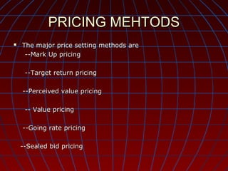 PRICING MEHTODS


The major price setting methods are
--Mark Up pricing
--Target return pricing
--Perceived value pricing
-- Value pricing
--Going rate pricing
--Sealed bid pricing

 