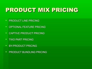 PRODUCT MIX PRICING
 PRODUCT LINE PRICING
 OPTIONAL FEATURE PRICING
 CAPTIVE PRODUCT PRICING
 TWO PART PRICING
 BY-PRODUCT PRICING
 PRODUCT BUNDLING PRICING

 