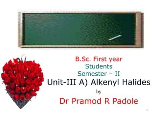 1
B.Sc. First year
Students
Semester – II
Unit-III A) Alkenyl Halides
by
Dr Pramod R Padole
 