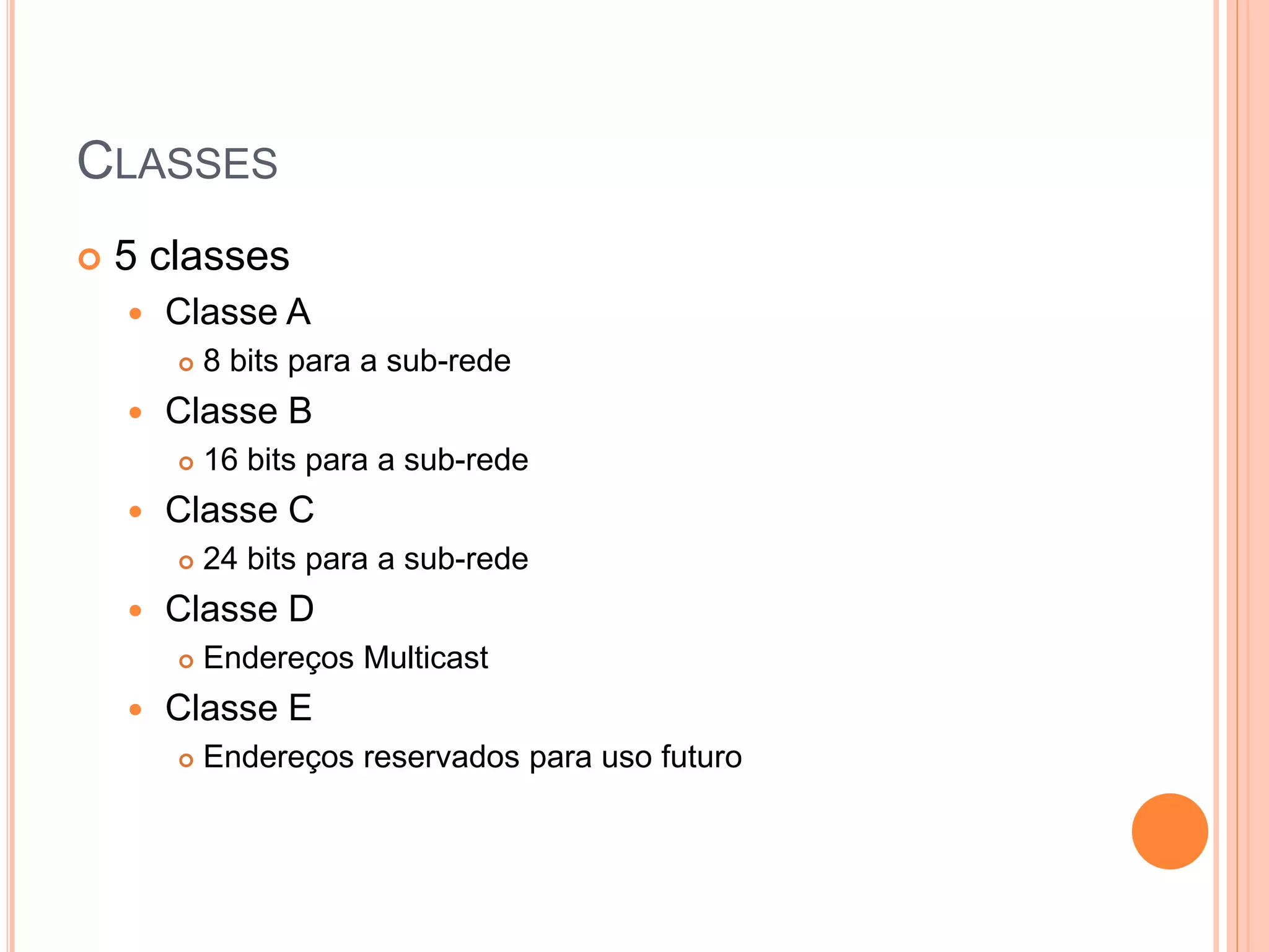 CLASSES
 5 classes
 Classe A
 8 bits para a sub-rede
 Classe B
 16 bits para a sub-rede
 Classe C
 24 bits para a sub-rede
 Classe D
 Endereços Multicast
 Classe E
 Endereços reservados para uso futuro
 