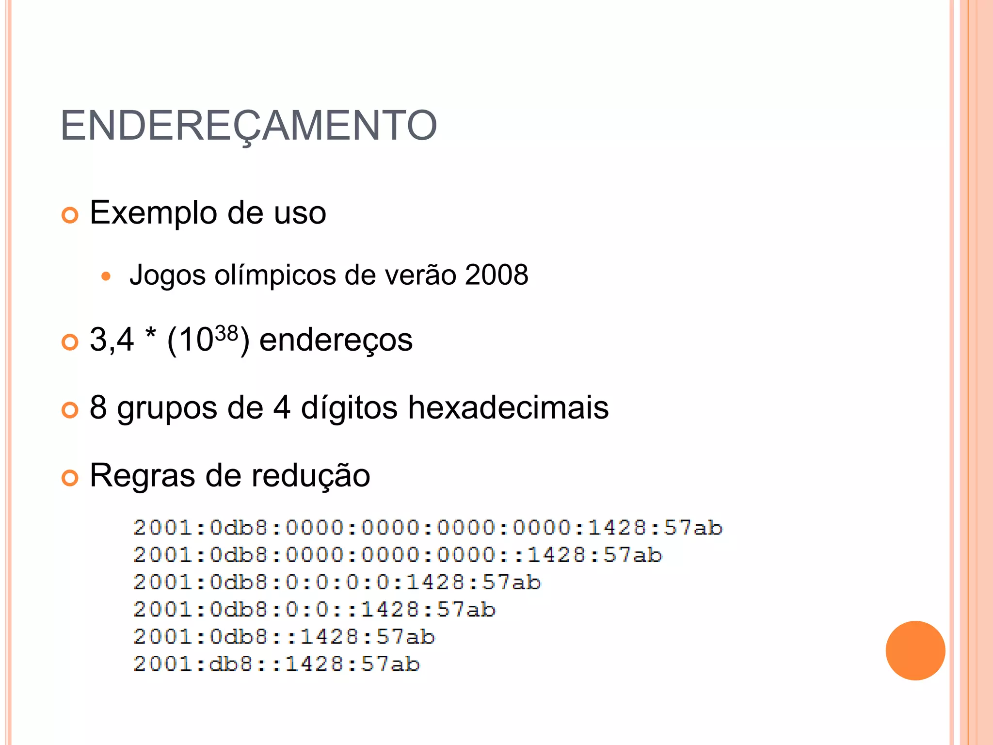 ENDEREÇAMENTO
 Exemplo de uso
 Jogos olímpicos de verão 2008
 3,4 * (1038) endereços
 8 grupos de 4 dígitos hexadecimais
 Regras de redução
 