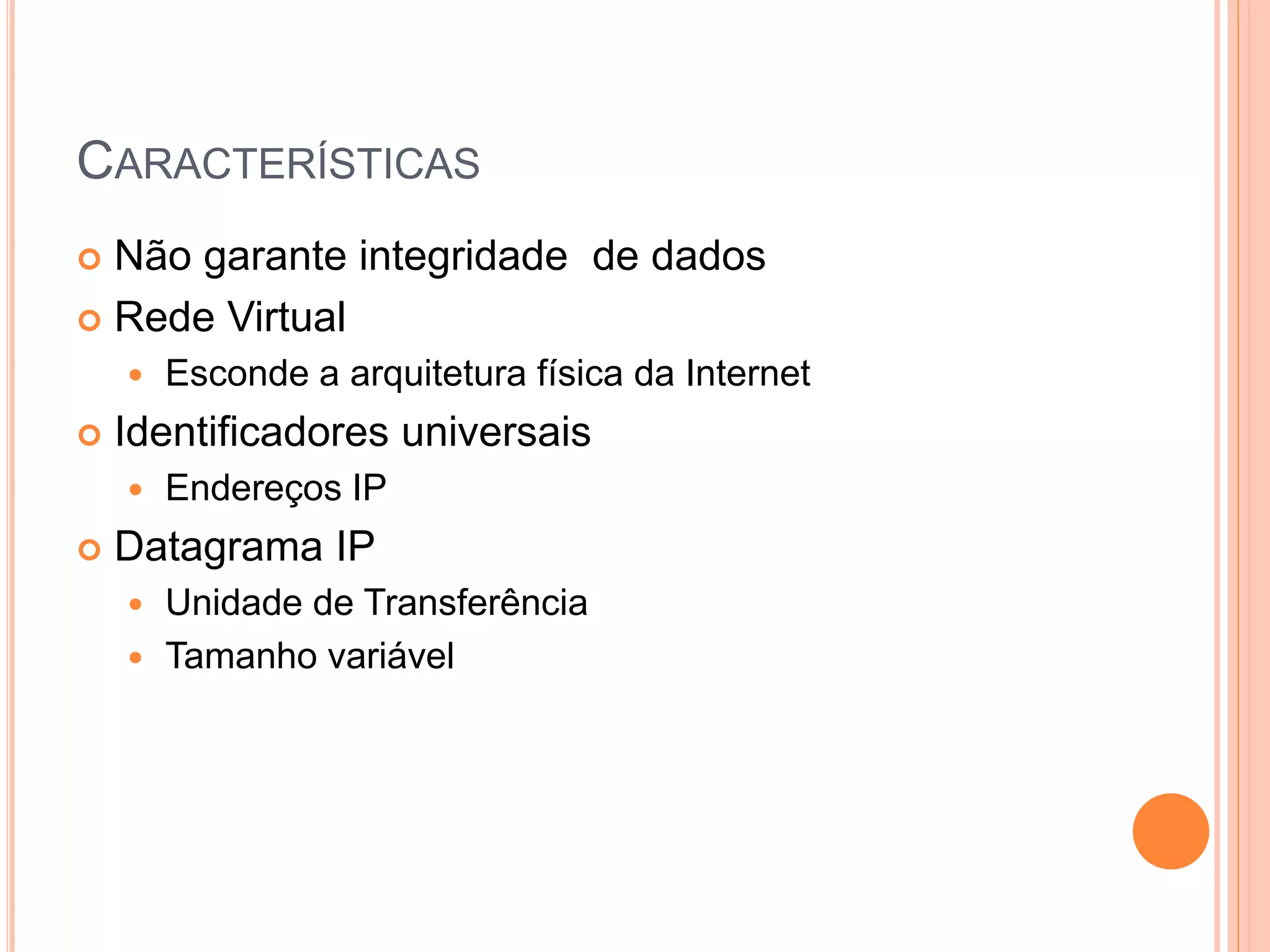 CARACTERÍSTICAS
 Não garante integridade de dados
 Rede Virtual
 Esconde a arquitetura física da Internet
 Identificadores universais
 Endereços IP
 Datagrama IP
 Unidade de Transferência
 Tamanho variável
 