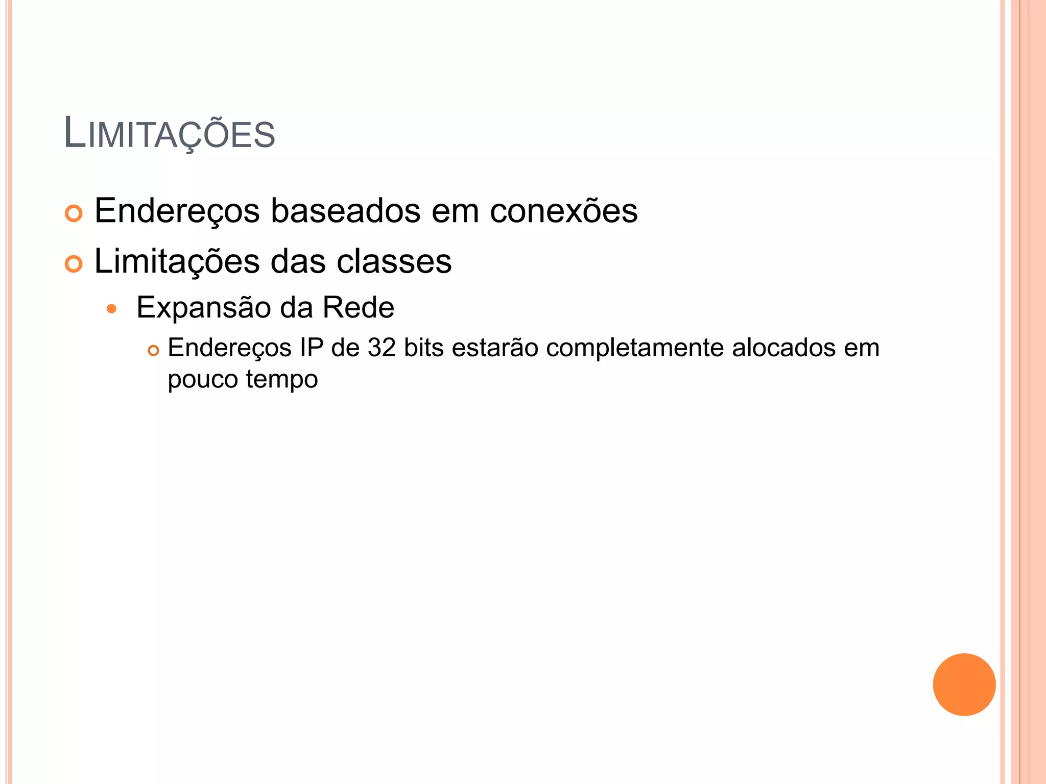 LIMITAÇÕES
 Endereços baseados em conexões
 Limitações das classes
 Expansão da Rede
 Endereços IP de 32 bits estarão completamente alocados em
pouco tempo
 