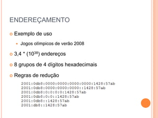 ENDEREÇAMENTO
 Exemplo de uso
 Jogos olímpicos de verão 2008
 3,4 * (1038) endereços
 8 grupos de 4 dígitos hexadecimais
 Regras de redução
 
