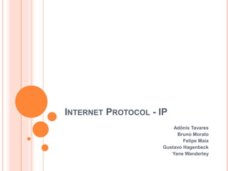 INTERNET PROTOCOL - IP
Adônis Tavares
Bruno Morato
Felipe Maia
Gustavo Hagenbeck
Yane Wanderley
 