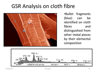 8/30/2016 bhargava 47
GSR Analysis on cloth fibre
•Bullet fragments
(blue) can be
identified on cloth
fibres and
distinguished from
other metal pieces
by their elemental
composition
 