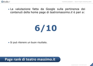 marketing highlights | Search Engine Marketing (SEM)
10Copyright astudio.it – Tutti i diritti riservati
 La valutazione fatta da Google sulla pertinenza dei
contenuti della home page di teatromassimo.it è pari a:
6/10
 Si può ritenere un buon risultato.
Page rank di teatro massimo.it
 