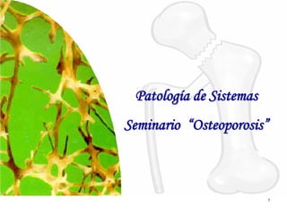 Patología de Sistemas
Seminario “Osteoporosis”



                         1
 