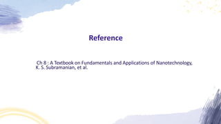Reference
Ch 8 : A Textbook on Fundamentals and Applications of Nanotechnology,
K. S. Subramanian, et al.
 