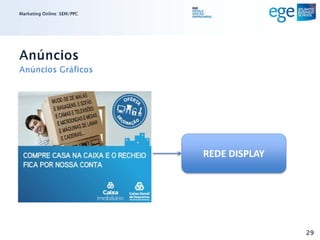 Marketing Online: SEM/PPC




Anúncios
Anúncios Gráficos




                            REDE DISPLAY




                                           29
 