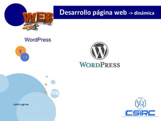 www.company.com
csirc.ugr.es
1
WordPress
1.2
• http://es.wordpress.org/
• http://es.wikipedia.org/wiki/WordPress
Desarrollo página web -> dinámica
 