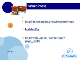 www.company.com
csirc.ugr.es
• http://es.wordpress.com
• http://es.wikipedia.org/wiki/WordPress
• Instalación
https://csirc.ugr.es/informatica/ServiciosCorporativos/Pa
ginaWeb/WebDinamica/aplicaciones.html
• http://wdb.ugr.es/~csircartuja/?
page_id=13
3
WordPress
 