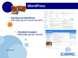 www.company.com
csirc.ugr.es
• Escritorio de WordPress
http://wdb.ugr.es/~usuario /wp-admin
• Visualizar la pagina
http://wdb.ugr.es/~usuario
WordPress
3
 