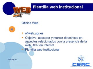 www.company.com
csirc.ugr.es
Oficina Web.
• ofiweb.ugr.es
• Objetivo: asesorar y marcar directrices en
aspectos relacionados con la presencia de la
web UGR en Internet
• Plantilla web institucional
Plantilla web institucional
4
 
