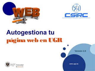 csirc.ugr.es
Versión 2.0
Autogestiona tu
página web en UGR
 