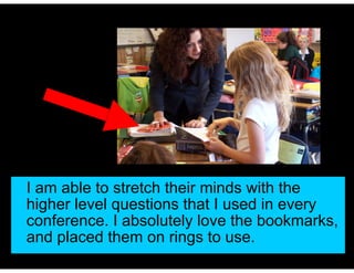 I am able to stretch their minds with the
higher level questions that I used in every
conference. I absolutely love the bookmarks,
and placed them on rings to use.
 