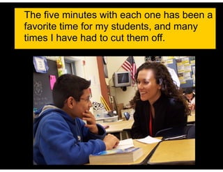 The five minutes with each one has been a
favorite time for my students, and many
times I have had to cut them off.
 