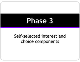 Self-selected interest and
choice components
Phase 3
 