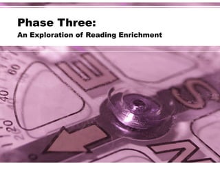 Phase Three: 
An Exploration of Reading Enrichment
 