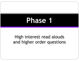 High interest read alouds
and higher order questions
Phase 1
 