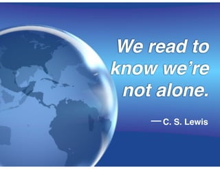 We read to
know we’re
not alone. 
—C. S. Lewis
 