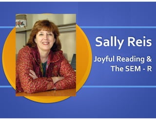 Sally	
  Reis
Joyful	
  Reading	
  &	
  	
  
The	
  SEM	
  -­‐	
  R
 