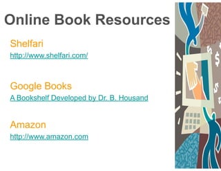 Online Book Resources
Shelfari
http://www.shelfari.com/
!
!
Google Books
A Bookshelf Developed by Dr. B. Housand
!
!
Amazon
http://www.amazon.com
 