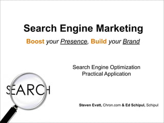 Search Engine Marketing
Boost your Presence, Build your Brand



               Search Engine Optimization
                  Practical Application




                 Steven Evatt, Chron.com & Ed Schipul, Schipul