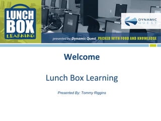 Welcome Lunch Box Learning Presented By: Tommy Riggins 