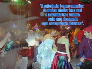 "A sabedoria é como uma flor,  de onde a abelha faz o mel e a aranha faz o veneno, cada uma de acordo com a sua própria natureza". 