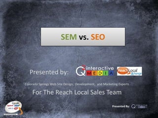 SEM vs. SEO Presented by:                 Colorado Springs Web Site Design,  Development,  and Marketing Experts 