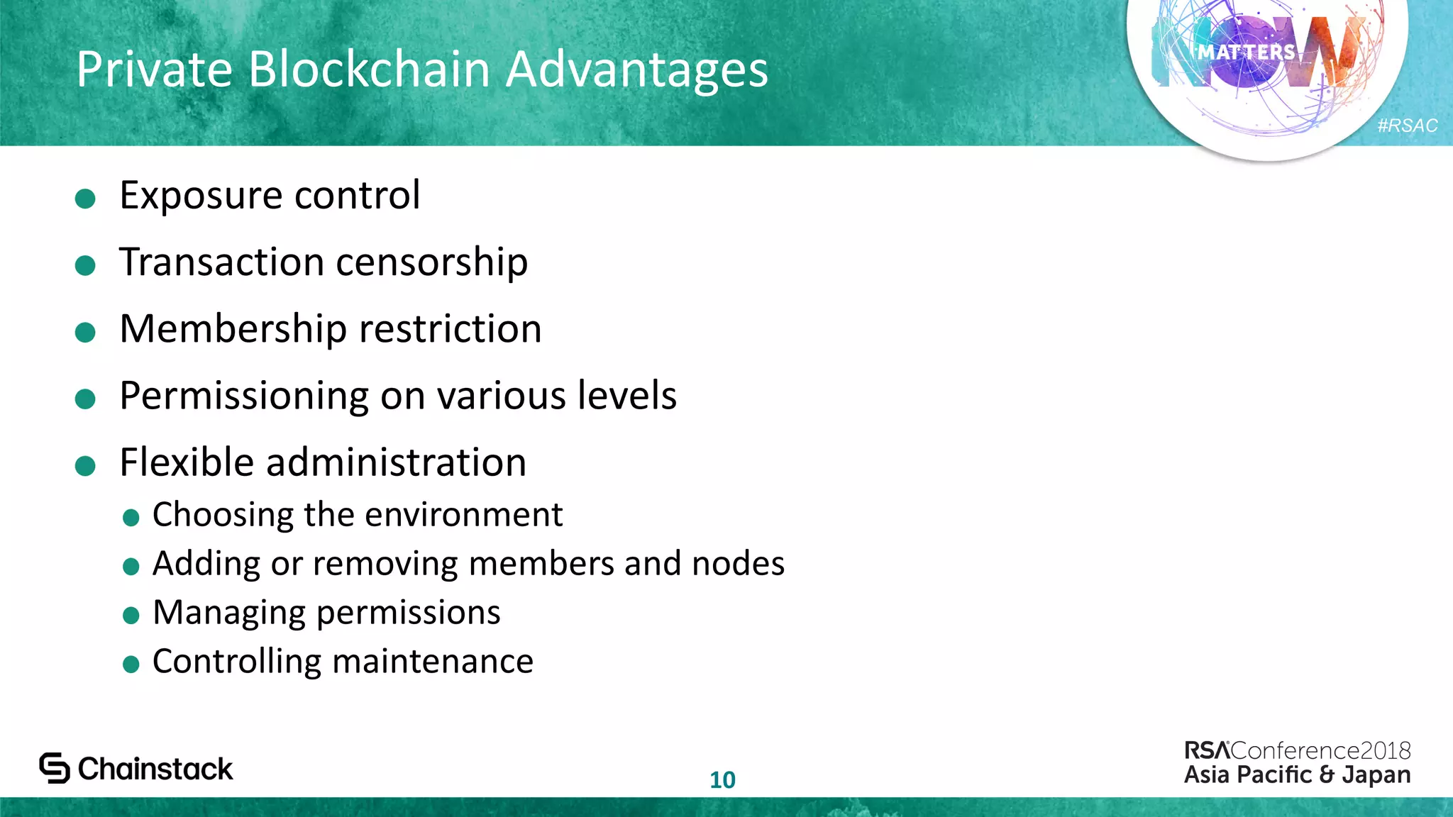 #RSAC
Private Blockchain Advantages
10
Exposure control
Transaction censorship
Membership restriction
Permissioning on various levels
Flexible administration
Choosing the environment
Adding or removing members and nodes
Managing permissions
Controlling maintenance
 