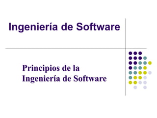 Ingeniería de Software
Principios de la
Ingeniería de Software
 