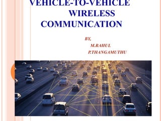 VEHICLE-TO-VEHICLE
WIRELESS
COMMUNICATION
BY,
M.RAHUL
P.THANGAMUTHU
 
