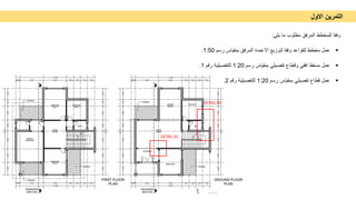 ‫اﻟﺗﻣرﯾن‬
‫اﻻول‬
‫وﻓﻘﺎ‬
‫ﻟﻠﻣﺧطط‬
‫اﻟﻣرﻓﻖ‬
‫ﻣطﻠوب‬
‫ﻣﺎ‬
‫ﯾﻠﻲ‬
:

‫ﻋﻣل‬
‫ﻣﺧطط‬
‫ﻟﻠﻘواﻋد‬
‫وﻓﻘﺎ‬
‫ﻟﺗوزﯾﻊ‬
‫اﻻﻋﻣدة‬
‫اﻟﻣرﻓﻖ‬
‫ﺑﻣﻘﯾﺎس‬
‫رﺳم‬
1:50
.

‫ﻋﻣل‬
‫ﻣﺳﻘط‬
‫اﻓﻘﻲ‬
‫وﻗطﺎع‬
‫ﺗﻔﺻﯾﻠﻲ‬
‫ﺑﻣﻘﯾﺎس‬
‫رﺳم‬
1:20
‫ﻟﻠﺗﻔﺻﯾﻠﯾﺔ‬
‫رﻗم‬
1
.

‫ﻋﻣل‬
‫ﻗطﺎع‬
‫ﺗﻔﺻﯾﻠﻲ‬
‫ﺑﻣﻘﯾﺎس‬
‫رﺳم‬
1:20
‫ﻟﻠﺗﻔﺻﯾﻠﯾﺔ‬
‫رﻗم‬
2
.
DETAIL 01
DETAIL 02
 