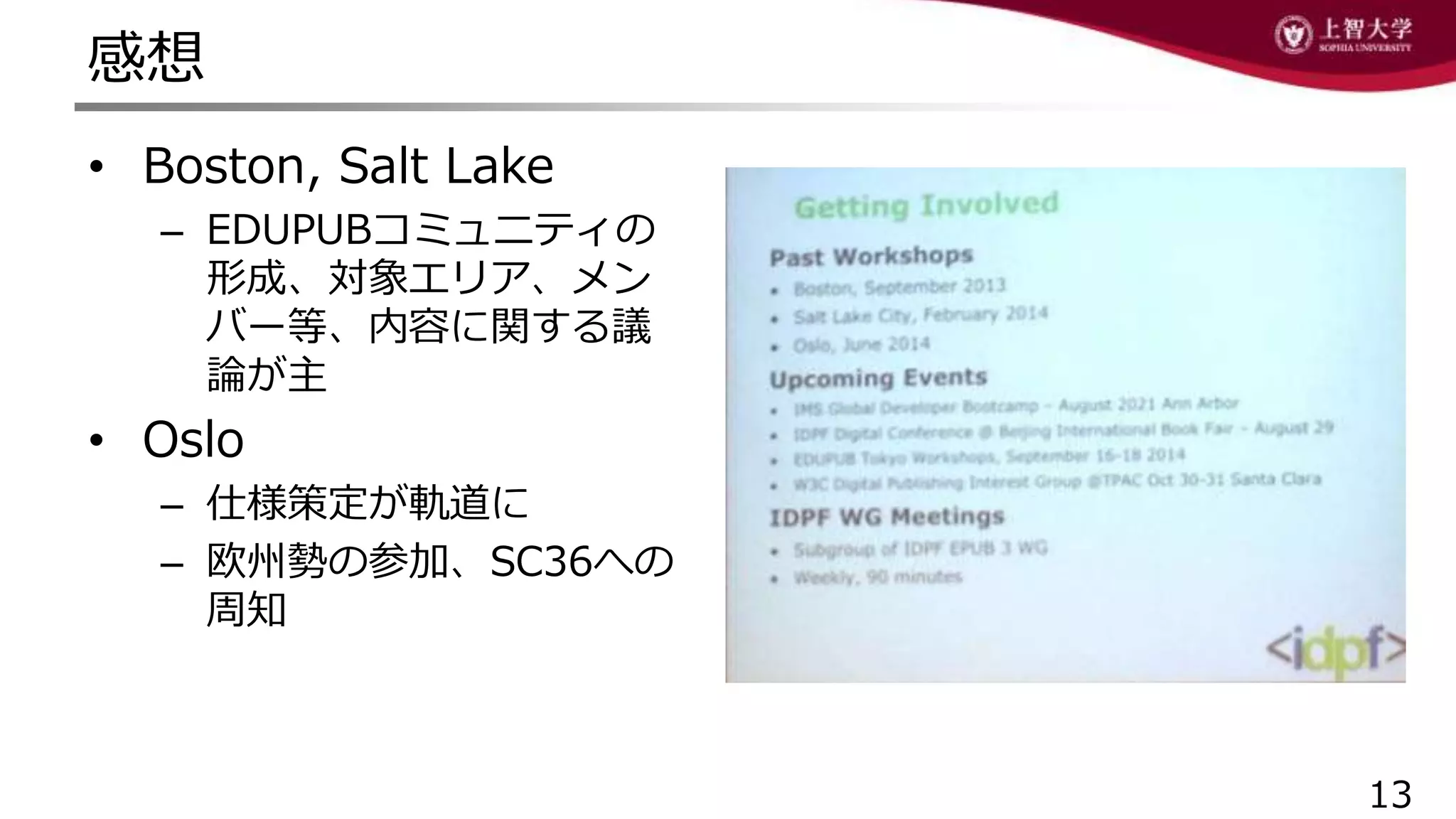 感想
13
• Boston, Salt Lake
– EDUPUBコミュニティの
形成、対象エリア、メン
バー等、内容に関する議
論が主
• Oslo
– 仕様策定が軌道に
– 欧州勢の参加、SC36への
周知
 