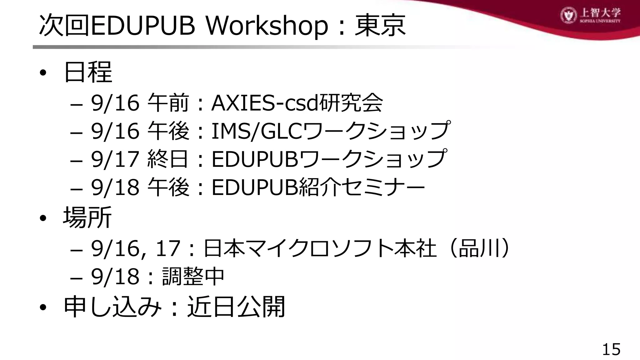 次回EDUPUB Workshop：東京
• 日程
– 9/16 午前：AXIES-csd研究会
– 9/16 午後：IMS/GLCワークショップ
– 9/17 終日：EDUPUBワークショップ
– 9/18 午後：EDUPUB紹介セミナー
• 場所
– 9/16, 17：日本マイクロソフト本社（品川）
– 9/18：調整中
• 申し込み：近日公開
15
 