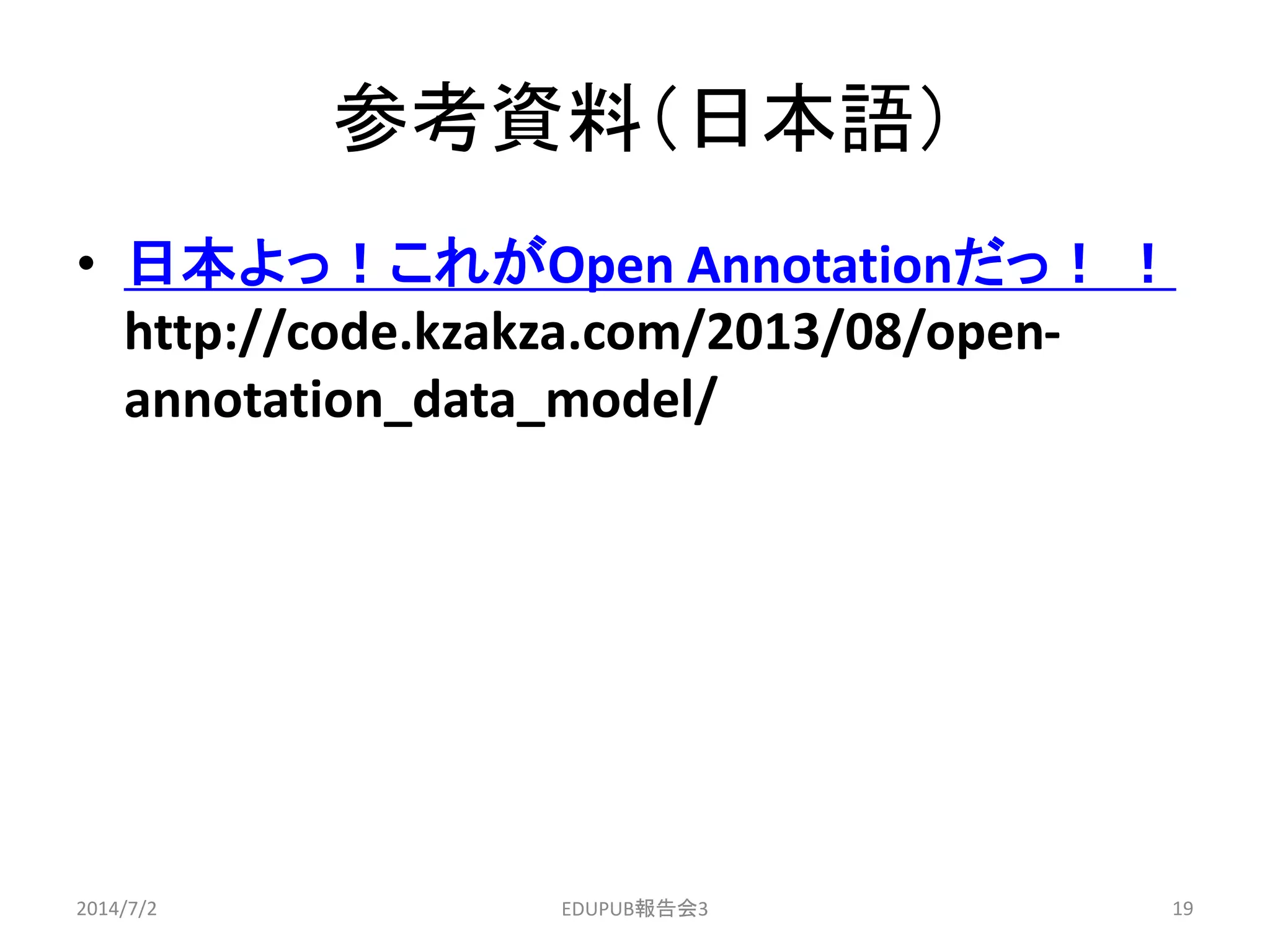 参考資料（日本語）
• 日本よっ！これがOpen Annotationだっ！ ！
http://code.kzakza.com/2013/08/open-
annotation_data_model/
2014/7/2 19EDUPUB報告会3
 