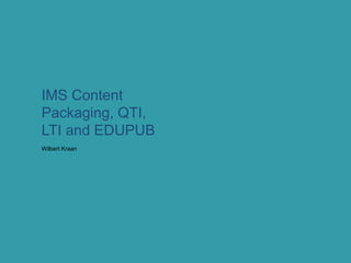 Wilbert Kraan
IMS Content
Packaging, QTI,
LTI and EDUPUB
 