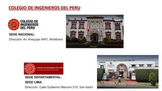 COLEGIO DE INGENIEROS DEL PERU
SEDE NACIONAL:
Dirección: Av. Arequipa 4947, Miraflores
SEDE DEPARTAMENTAL:
SEDE LIMA:
Dirección: Calle Guillermo Marconi 210, San Isidro
 