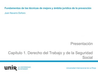 Universidad Internacional de La Rioja
Fundamentos de las técnicas de mejora y ámbito jurídico de la prevención
Juan Navarro Doñoro
Presentación
Capítulo 1. Derecho del Trabajo y de la Seguridad
Social
 