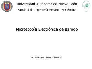 Universidad Autónoma de Nuevo León Facultad de Ingeniería Mecánica y Eléctrica Microscopía Electrónica de Barrido Dr. Marco Antonio Garza Navarro   