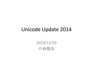 Unicode Update 2014 
2014/12/10 
小林龍生 
 