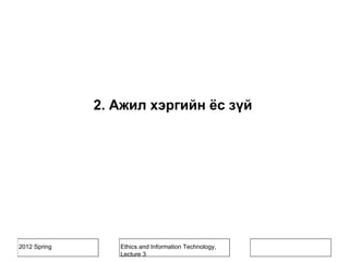 2012 Spring Ethics and Information Technology,
Lecture 3
2. Ажил хэргийн ёс зүй
 