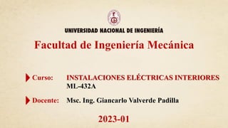 Curso: INSTALACIONES ELÉCTRICAS INTERIORES
ML-432A
Docente: Msc. Ing. Giancarlo Valverde Padilla
Facultad de Ingeniería Mecánica
2023-01
 