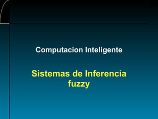 Computacion Inteligente
Sistemas de Inferencia
fuzzy
 