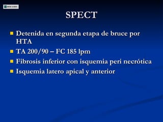 Detenida en segunda etapa de bruce por HTA TA 200/90 – FC 185 lpm Fibrosis inferior con isquemia peri necrótica Isquemia latero apical y anterior  SPECT 