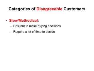 Categories of Disagreeable Customers

• Slow/Methodical:
  – Hesitant to make buying decisions
  – Require a lot of time to decide
 