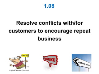 1.08


  Resolve conflicts with/for
customers to encourage repeat
          business
 