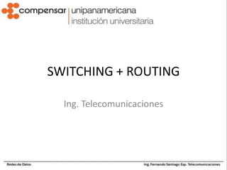 SWITCHING + ROUTING
Ing. Telecomunicaciones
 